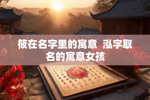 筱在名字里的寓意  泓字取名的寓意女孩