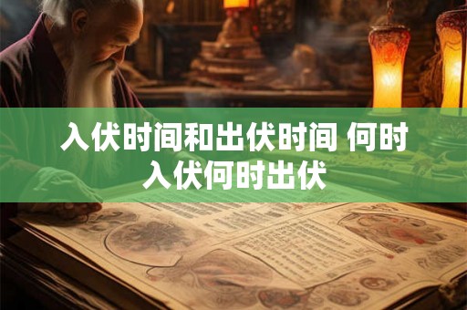 入伏时间和出伏时间 何时入伏何时出伏