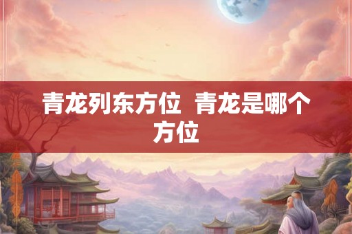 青龙列东方位  青龙是哪个方位