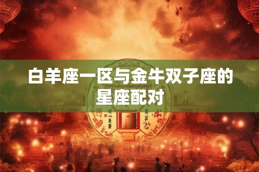 白羊座一区与金牛双子座的星座配对