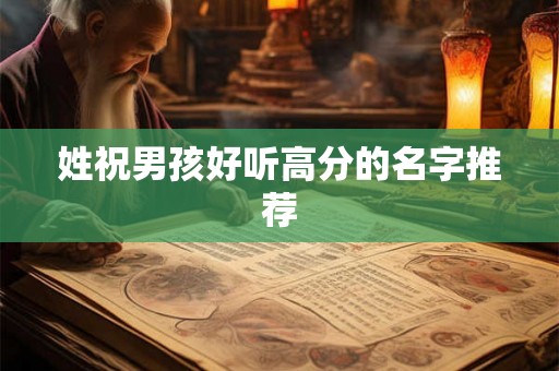 姓祝男孩好听高分的名字推荐