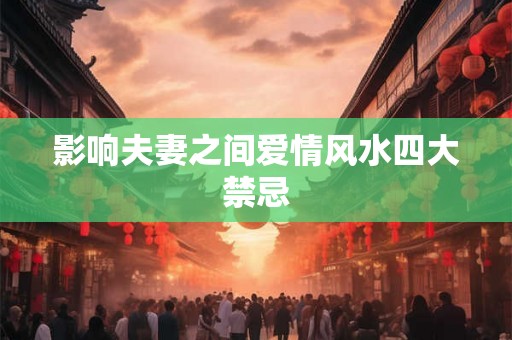 影响夫妻之间爱情风水四大禁忌