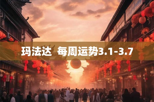 玛法达 每周运势3.1-3.7 玛法达 每周运势3.1-3.7