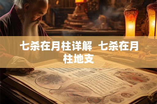 七杀在月柱详解  七杀在月柱地支