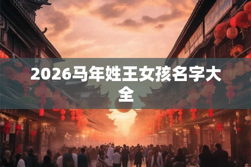 2026马年姓王女孩名字大全