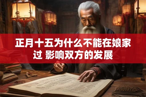 正月十五为什么不能在娘家过 影响双方的发展