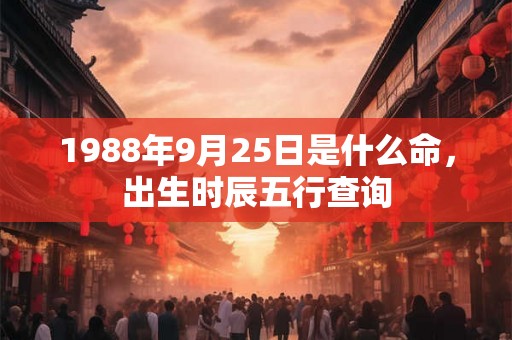 1988年9月25日是什么命，出生时辰五行查询