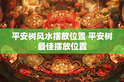 平安树风水摆放位置 平安树最佳摆放位置