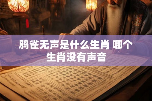 鸦雀无声是什么生肖 哪个生肖没有声音