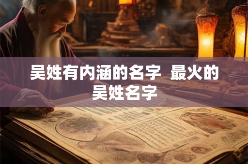 吴姓有内涵的名字  最火的吴姓名字