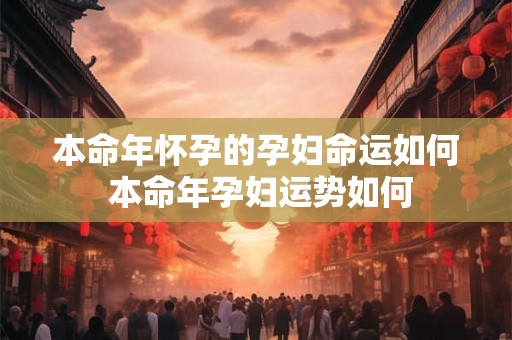本命年怀孕的孕妇命运如何 本命年孕妇运势如何