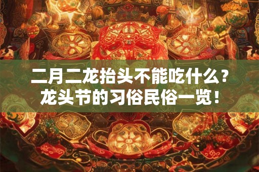 二月二龙抬头不能吃什么?龙头节的习俗民俗一览! 二月二龙抬头不能吃什么?龙头节的习俗民俗一览!