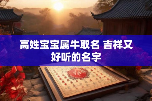 高姓宝宝属牛取名 吉祥又好听的名字