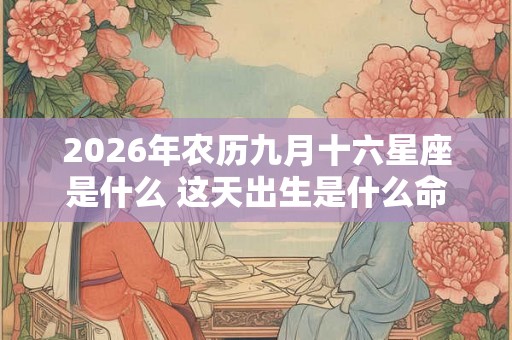 2026年农历九月十六星座是什么 这天出生是什么命