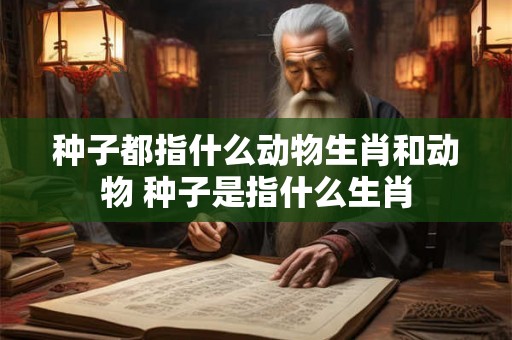 种子都指什么动物生肖和动物 种子是指什么生肖
