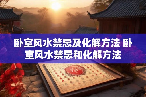 卧室风水禁忌及化解方法 卧室风水禁忌和化解方法