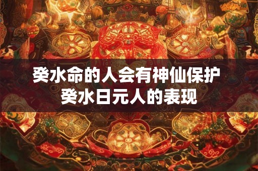 癸水命的人会有神仙保护 癸水日元人的表现