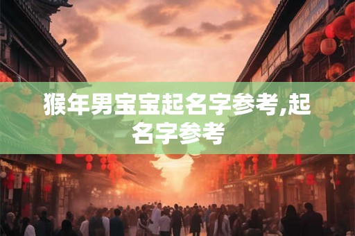 猴年男宝宝起名字参考,起名字参考