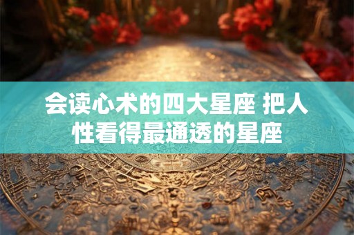 会读心术的四大星座 把人性看得最通透的星座