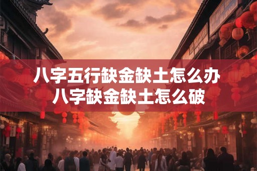 八字五行缺金缺土怎么办 八字缺金缺土怎么破