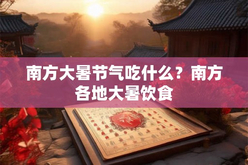 南方大暑节气吃什么？南方各地大暑饮食