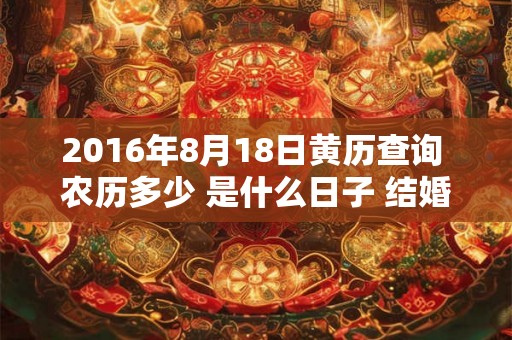 2016年8月18日黄历查询 农历多少 是什么日子 结婚吉时