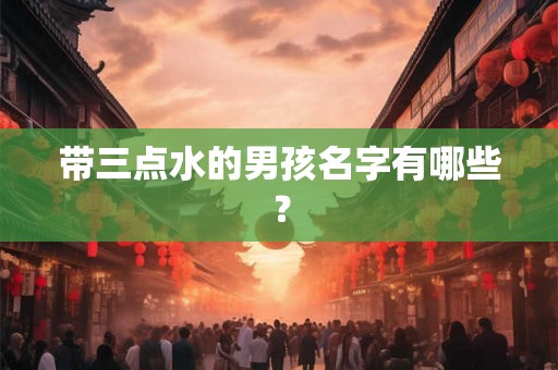 带三点水的男孩名字有哪些？
