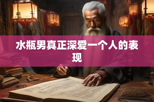 水瓶男真正深爱一个人的表现