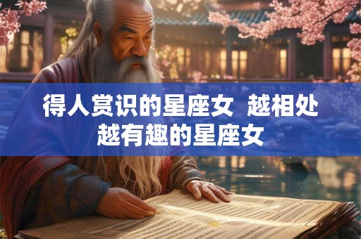 得人赏识的星座女  越相处越有趣的星座女
