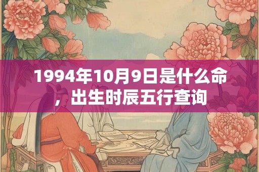 1994年10月9日是什么命，出生时辰五行查询