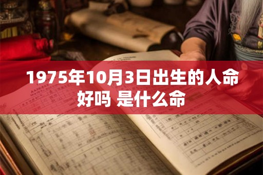 1975年10月3日出生的人命好吗 是什么命 1975年10月3日出生的人命好吗 是什么命