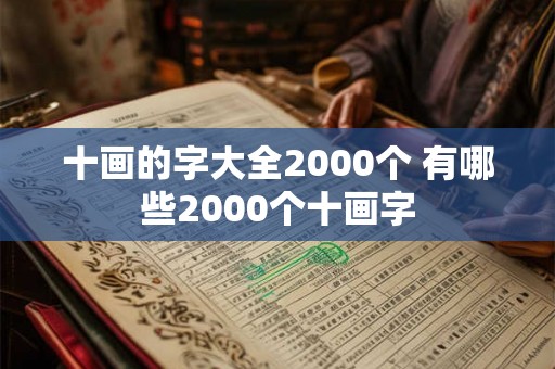 十画的字大全2000个 有哪些2000个十画字