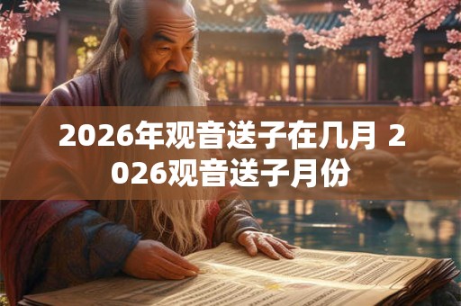2026年观音送子在几月 2026观音送子月份