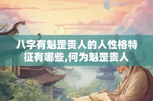 八字有魁罡贵人的人性格特征有哪些,何为魁罡贵人 八字有魁罡贵人的人性格特征有哪些,何为魁罡贵人