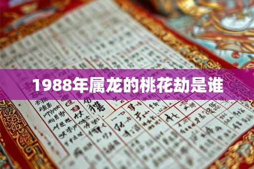 1988年属龙的桃花劫是谁
