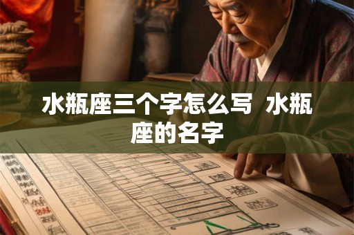 水瓶座三个字怎么写  水瓶座的名字