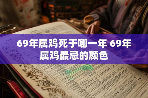 69年属鸡死于哪一年 69年属鸡最忌的颜色
