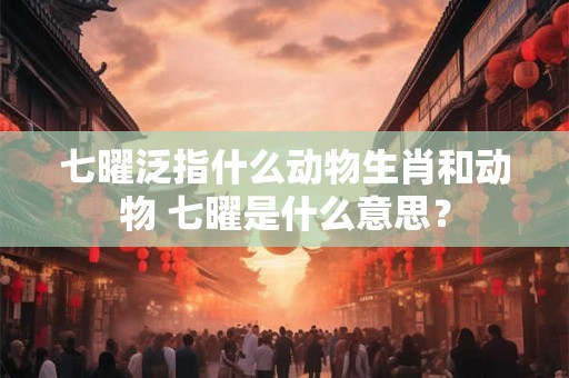 七曜泛指什么动物生肖和动物 七曜是什么意思？