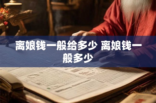 离娘钱一般给多少 离娘钱一般多少