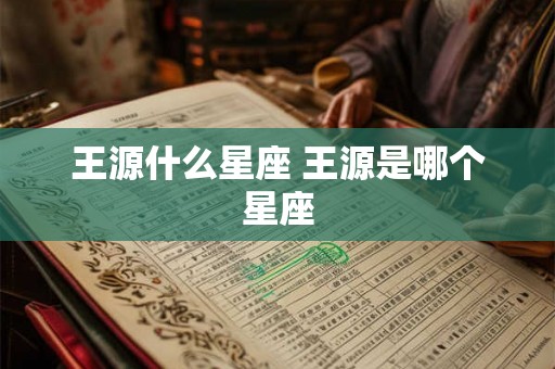 王源什么星座 王源是哪个星座