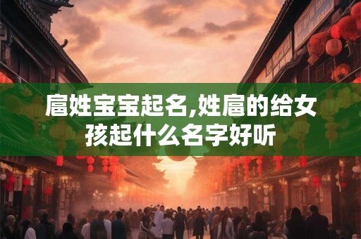 扈姓宝宝起名,姓扈的给女孩起什么名字好听 扈姓宝宝起名,姓扈的给女孩起什么名字好听