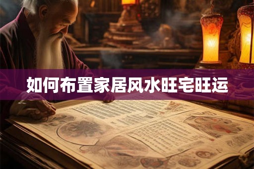 如何布置家居风水旺宅旺运
