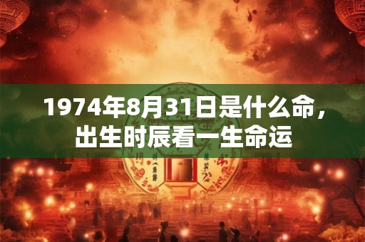 1974年8月31日是什么命，出生时辰看一生命运