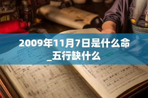 2009年11月7日是什么命_五行缺什么 2009年11月7日是什么命_五行缺什么