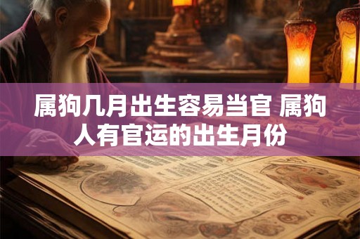 属狗几月出生容易当官 属狗人有官运的出生月份