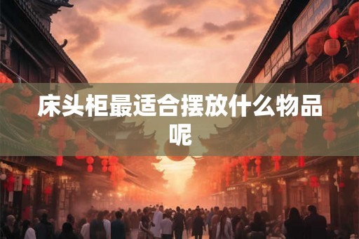 床头柜最适合摆放什么物品呢 床头柜最适合摆放什么物品呢
