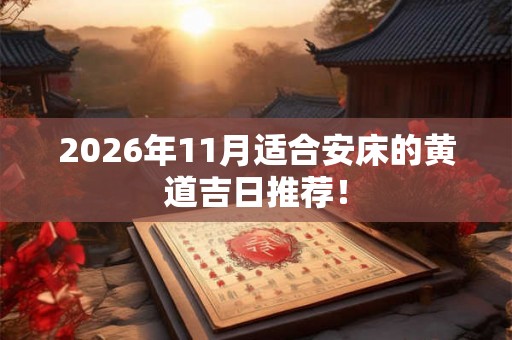 2026年11月适合安床的黄道吉日推荐！
