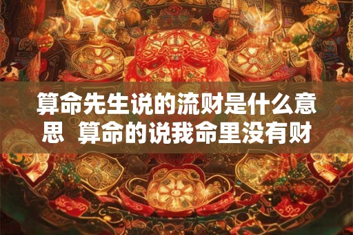 算命先生说的流财是什么意思  算命的说我命里没有财