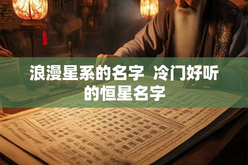 浪漫星系的名字  冷门好听的恒星名字
