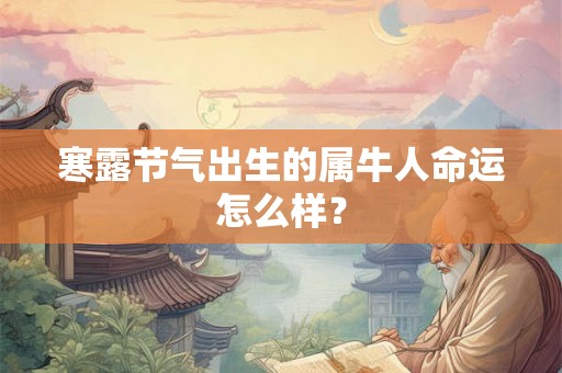 寒露节气出生的属牛人命运怎么样？